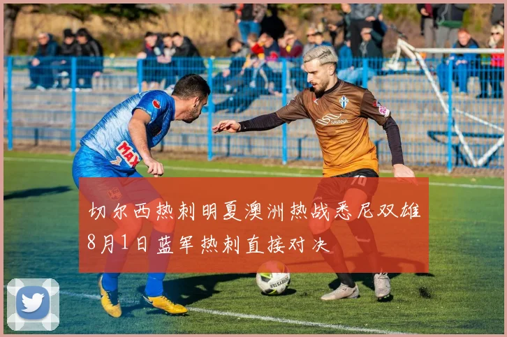 切尔西热刺明夏澳洲热战悉尼双雄8月1日蓝军热刺直接对决