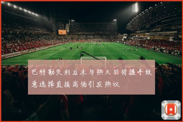 巴特勒失利后未与热火旧将握手致意选择直接离场引发热议