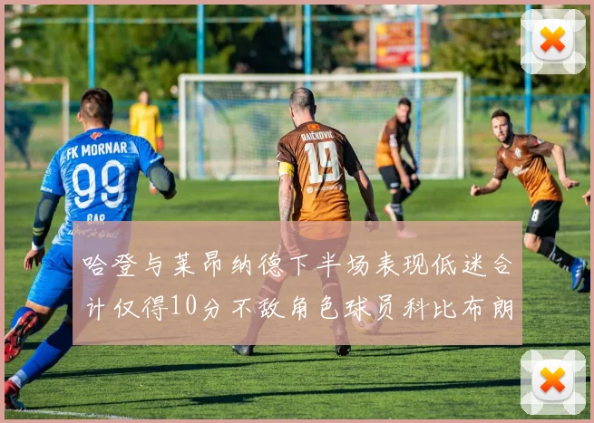 哈登与莱昂纳德下半场表现低迷合计仅得10分不敌角色球员科比布朗