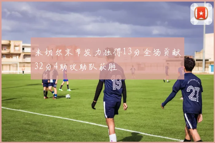 米切尔末节发力独得13分全场贡献32分4助攻助队获胜