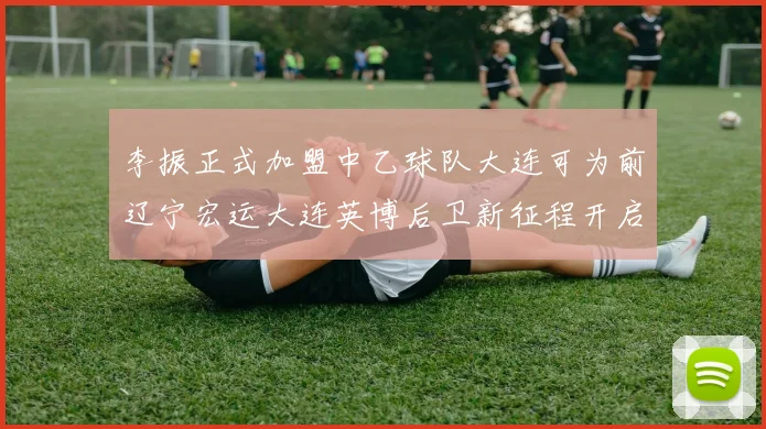 李振正式加盟中乙球队大连可为前辽宁宏运大连英博后卫新征程开启