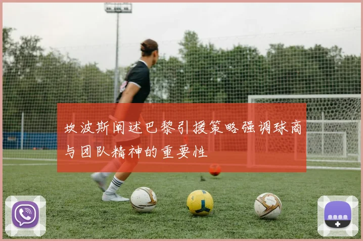 坎波斯阐述巴黎引援策略强调球商与团队精神的重要性
