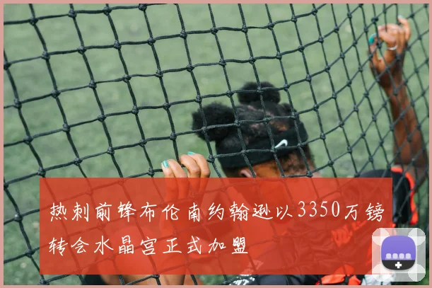 热刺前锋布伦南约翰逊以3350万镑转会水晶宫正式加盟