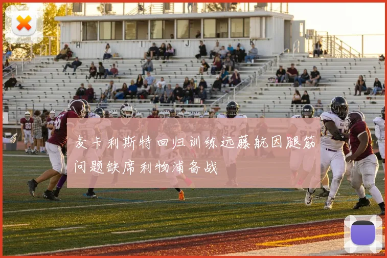 麦卡利斯特回归训练远藤航因腿筋问题缺席利物浦备战