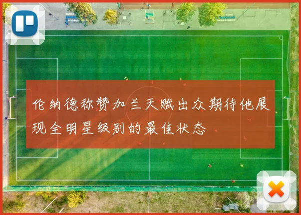 伦纳德称赞加兰天赋出众期待他展现全明星级别的最佳状态