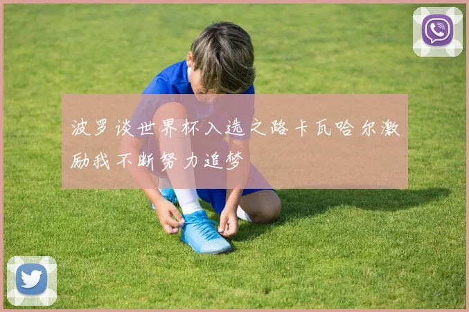 波罗谈世界杯入选之路卡瓦哈尔激励我不断努力追梦