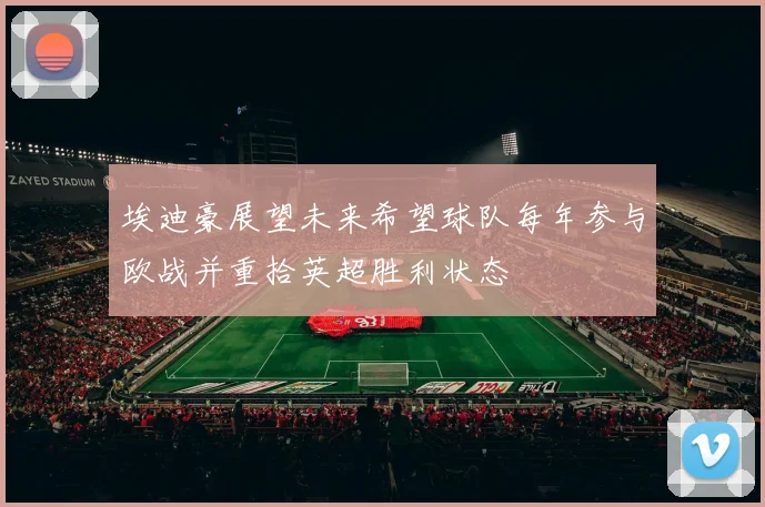 埃迪豪展望未来希望球队每年参与欧战并重拾英超胜利状态