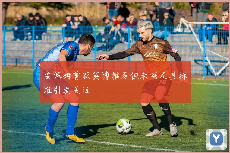 安佩姆曾获英博推荐但未满足其标准引发关注