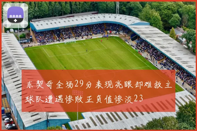 东契奇全场29分表现亮眼却难救主球队遭遇惨败正负值惨淡23