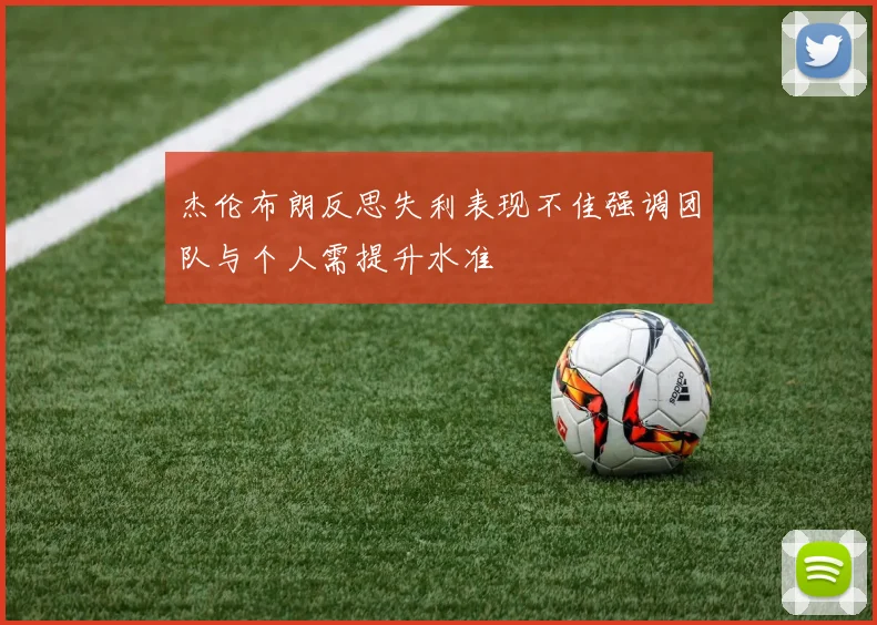 杰伦布朗反思失利表现不佳强调团队与个人需提升水准